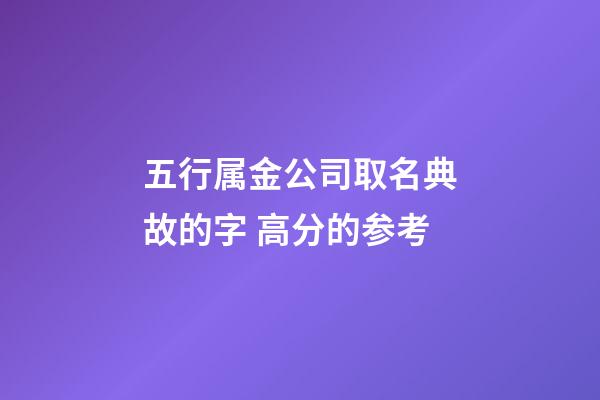 五行属金公司取名典故的字 高分的参考-第1张-公司起名-玄机派